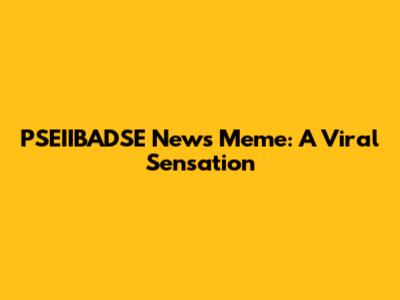 PSEIIBADSE News Meme: A Viral Sensation