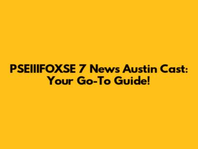 PSEIIIFOXSE 7 News Austin Cast: Your Go-To Guide!