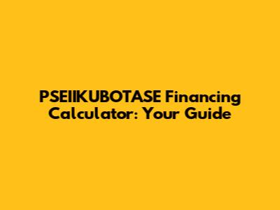 PSEIIKUBOTASE Financing Calculator: Your Guide