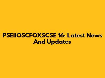 PSEIIOSCFOXSCSE 16: Latest News And Updates
