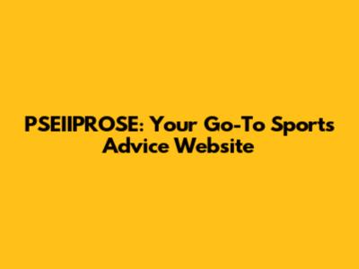 PSEIIPROSE: Your Go-To Sports Advice Website