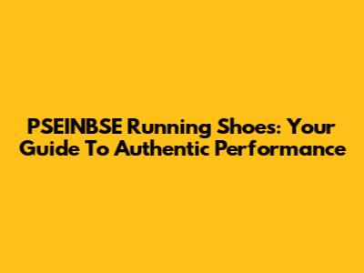 PSEINBSE Running Shoes: Your Guide To Authentic Performance