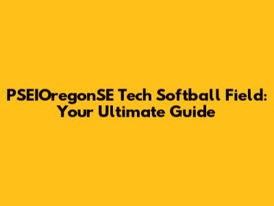 PSEIOregonSE Tech Softball Field: Your Ultimate Guide