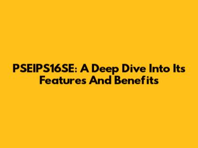 PSEIPS16SE: A Deep Dive Into Its Features And Benefits