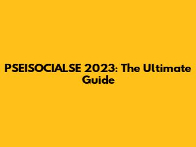 PSEISOCIALSE 2023: The Ultimate Guide