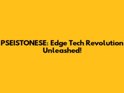 PSEISTONESE: Edge Tech Revolution Unleashed!