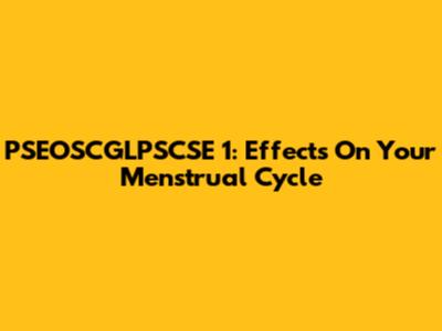 PSEOSCGLPSCSE 1: Effects On Your Menstrual Cycle