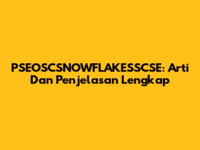 PSEOSCSNOWFLAKESSCSE: Arti Dan Penjelasan Lengkap