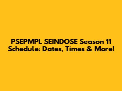 PSEPMPL SEINDOSE Season 11 Schedule: Dates, Times & More!