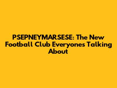 PSEPNEYMARSESE: The New Football Club Everyone's Talking About
