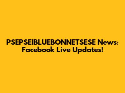 PSEPSEIBLUEBONNETSESE News: Facebook Live Updates!