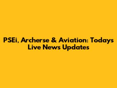 PSEi, Archerse & Aviation: Today's Live News Updates