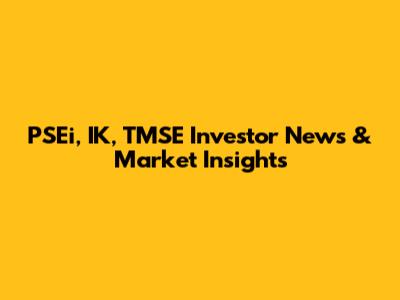 PSEi, IK, TMSE Investor News & Market Insights