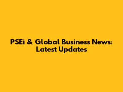 PSEi & Global Business News: Latest Updates