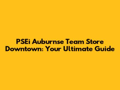 PSEi Auburnse Team Store Downtown: Your Ultimate Guide