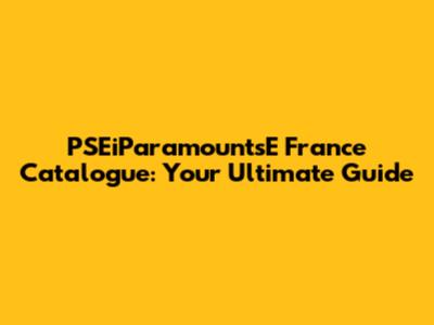 PSEiParamountsE France Catalogue: Your Ultimate Guide
