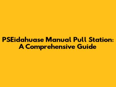 PSEidahuase Manual Pull Station: A Comprehensive Guide