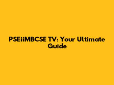 PSEiiMBCSE TV: Your Ultimate Guide