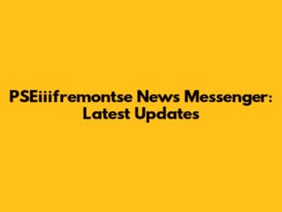 PSEiiifremontse News Messenger: Latest Updates