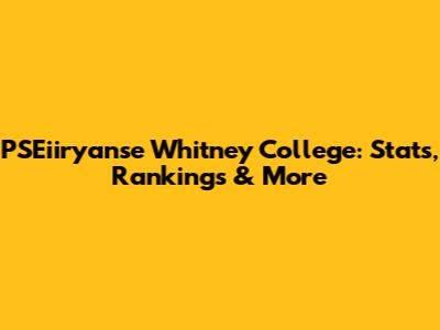 PSEiiryanse Whitney College: Stats, Rankings & More