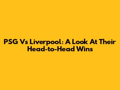 PSG Vs Liverpool: A Look At Their Head-to-Head Wins