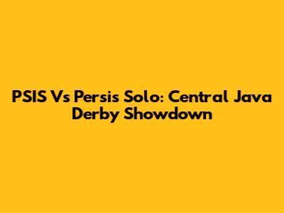 PSIS Vs Persis Solo: Central Java Derby Showdown