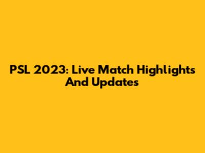 PSL 2023: Live Match Highlights And Updates