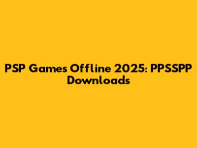 PSP Games Offline 2025: PPSSPP Downloads