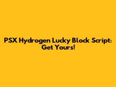 PSX Hydrogen Lucky Block Script: Get Yours!