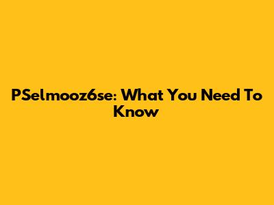 PSelmooz6se: What You Need To Know