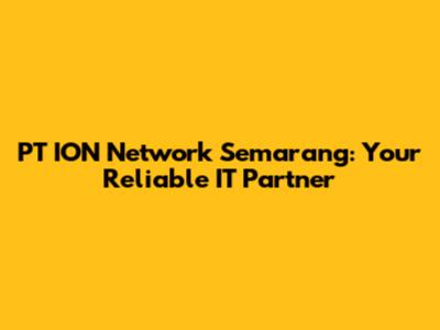 PT ION Network Semarang: Your Reliable IT Partner