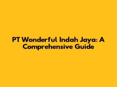 PT Wonderful Indah Jaya: A Comprehensive Guide