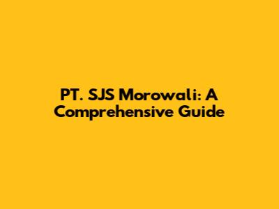 PT. SJS Morowali: A Comprehensive Guide