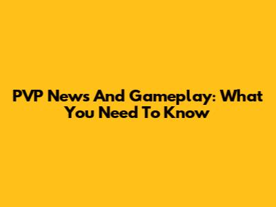 PVP News And Gameplay: What You Need To Know