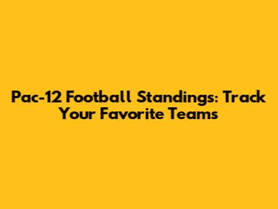 Pac-12 Football Standings: Track Your Favorite Teams