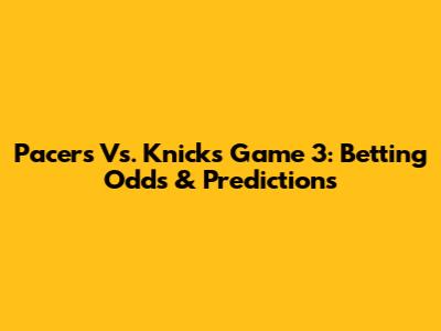 Pacers Vs. Knicks Game 3: Betting Odds & Predictions