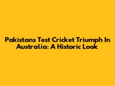 Pakistan's Test Cricket Triumph In Australia: A Historic Look