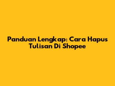 Panduan Lengkap: Cara Hapus Tulisan Di Shopee