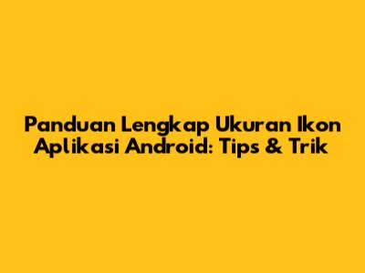 Panduan Lengkap Ukuran Ikon Aplikasi Android: Tips & Trik