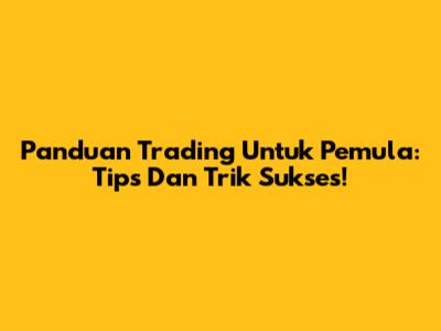 Panduan Trading Untuk Pemula: Tips Dan Trik Sukses!