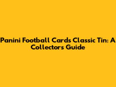 Panini Football Cards Classic Tin: A Collector's Guide