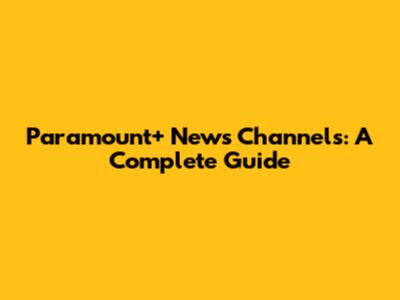 Paramount+ News Channels: A Complete Guide