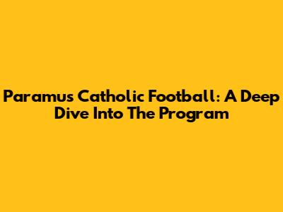 Paramus Catholic Football: A Deep Dive Into The Program