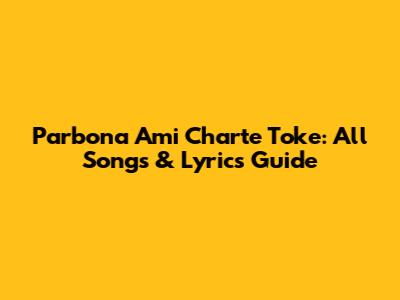 Parbona Ami Charte Toke: All Songs & Lyrics Guide