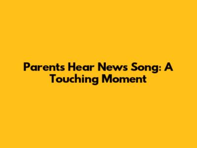 Parents Hear News Song: A Touching Moment