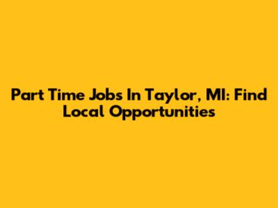 Part Time Jobs In Taylor, MI: Find Local Opportunities