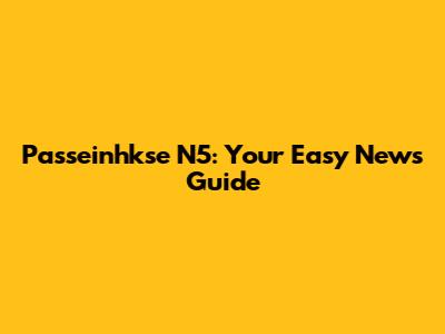 Passeinhkse N5: Your Easy News Guide