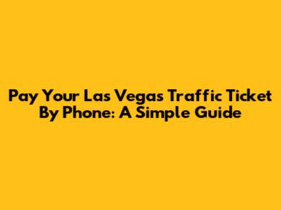 Pay Your Las Vegas Traffic Ticket By Phone: A Simple Guide