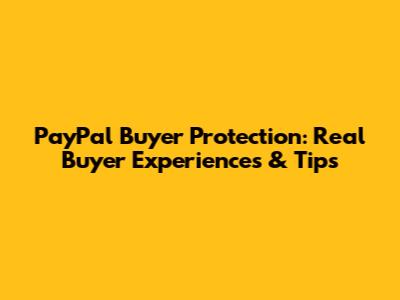 PayPal Buyer Protection: Real Buyer Experiences & Tips