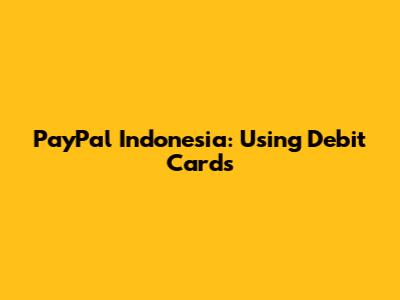 PayPal Indonesia: Using Debit Cards